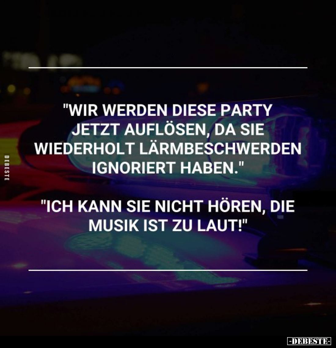 "Wir werden diese Party jetzt auflösen, da sie wiederholt Lärmbeschwerden ignoriert haben."
"Ich kann Sie nic...