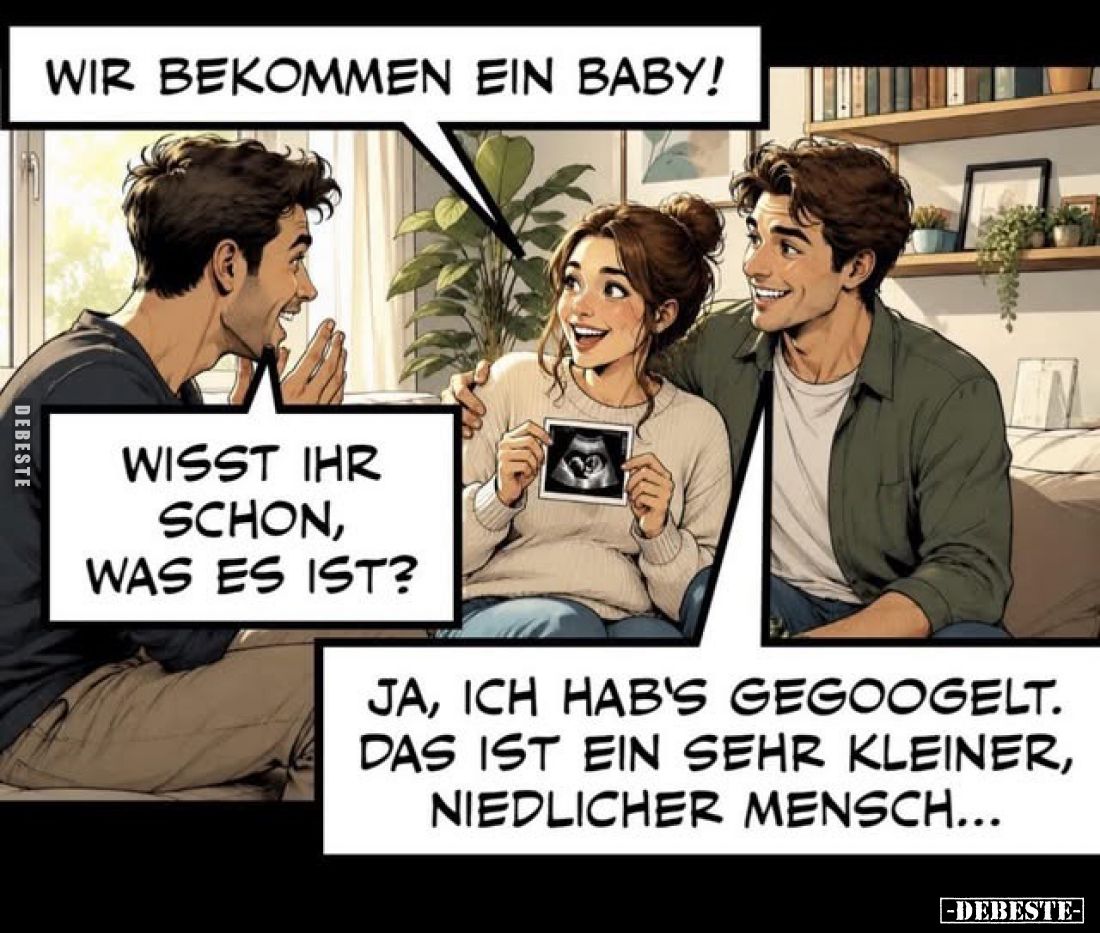 Wir bekommen ein Baby!
-
Wisst ihr schon, was es ist?
-
Ja, ich hab's gegoogelt. Das ist ein sehr kleiner, niedlicher Men...