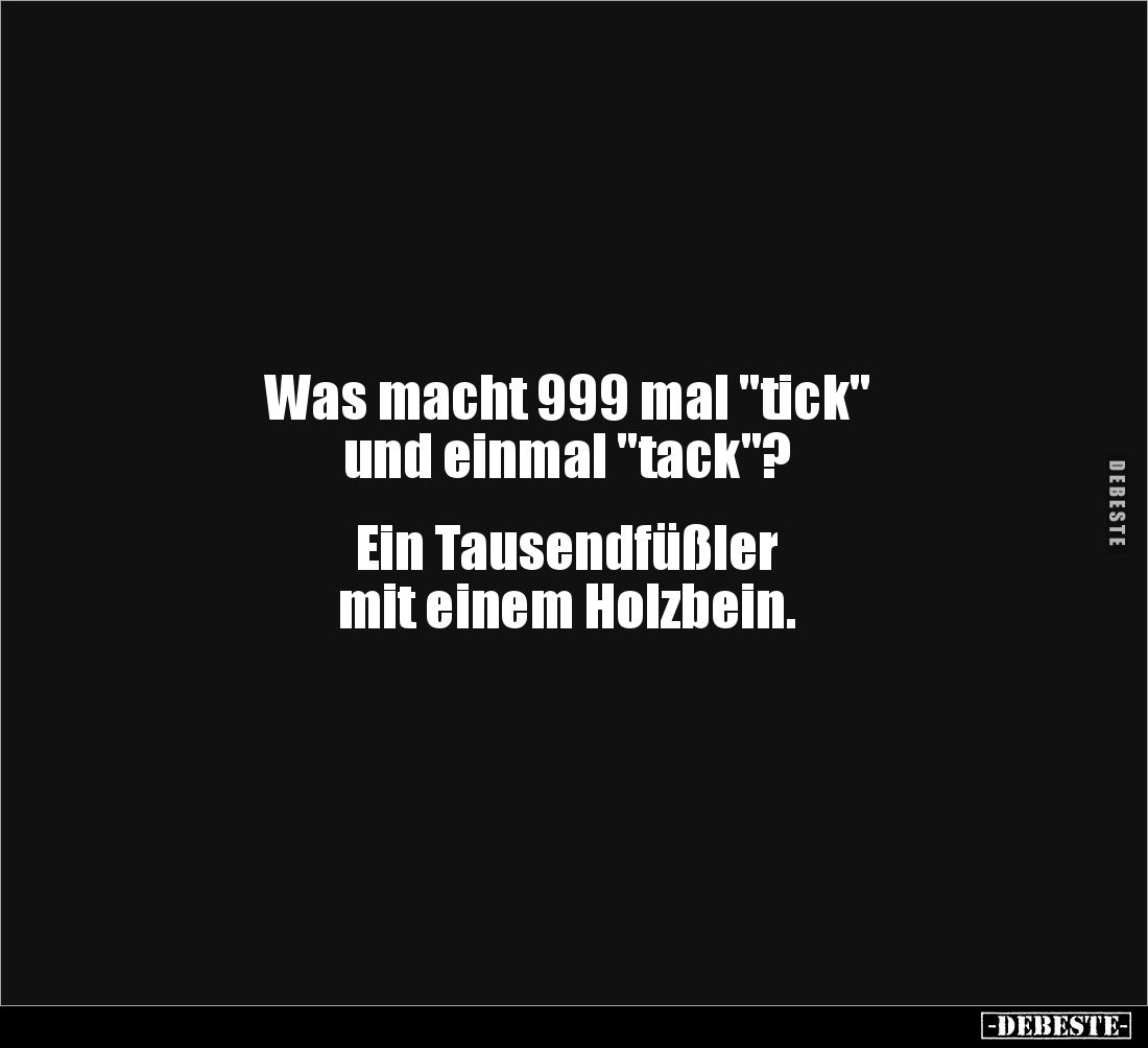 Was macht 999 mal "tick" 
und einmal "tack"?


Ein Tausendfüßler 
mit einem Holzbein.