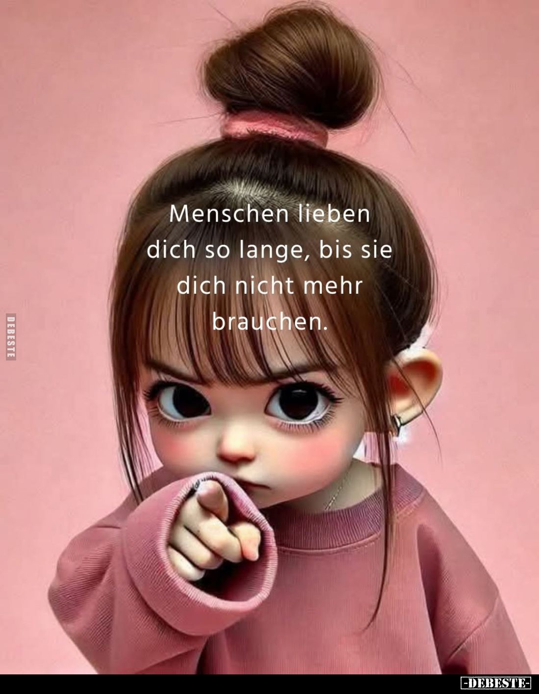 Menschen lieben dich so lange, bis sie dich nicht mehr brauchen.