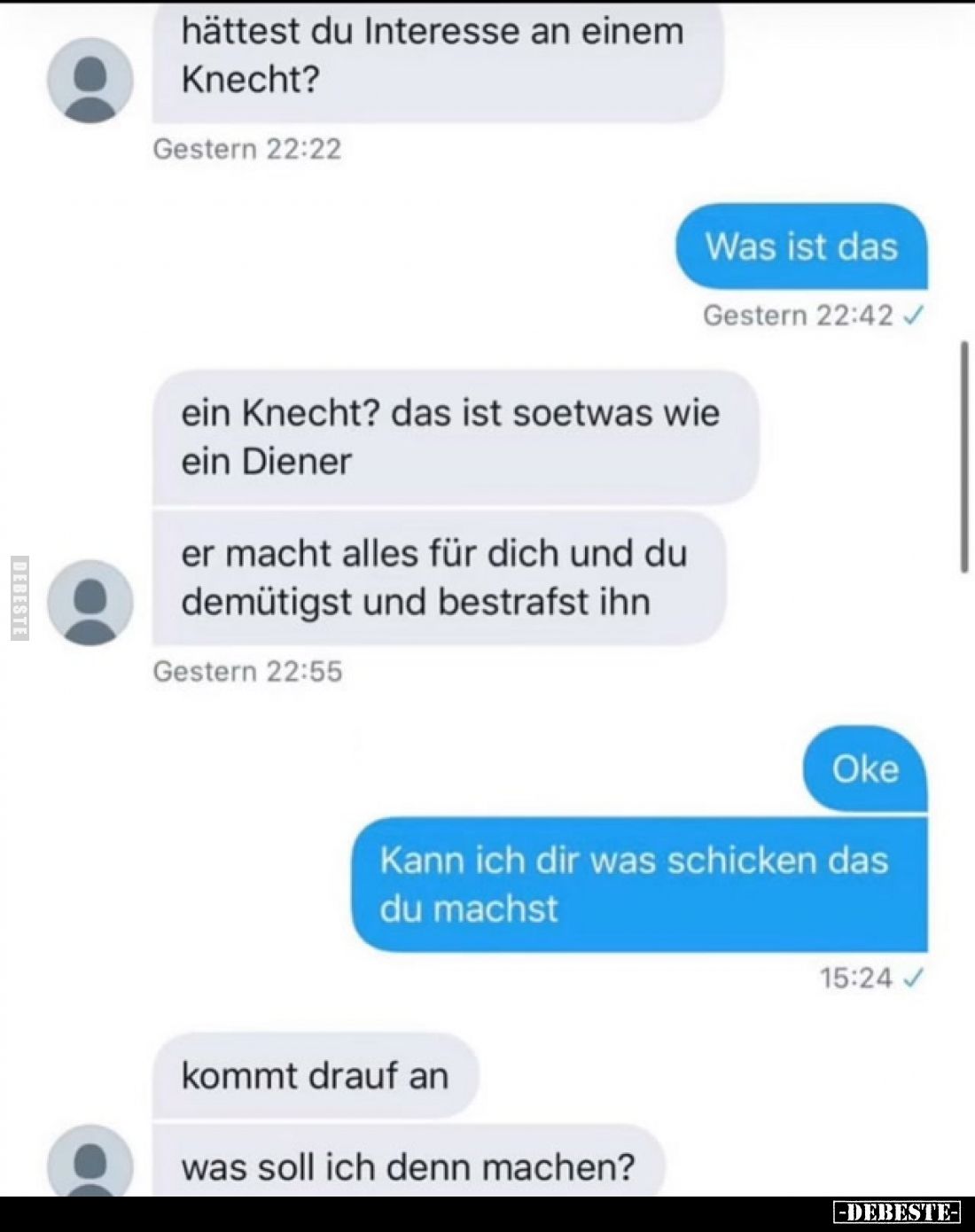 hättest du Interesse an einem Knecht?
-
Was ist das
-
ein Knecht? das ist soetwas wie ein Diener
er macht alles für dich...