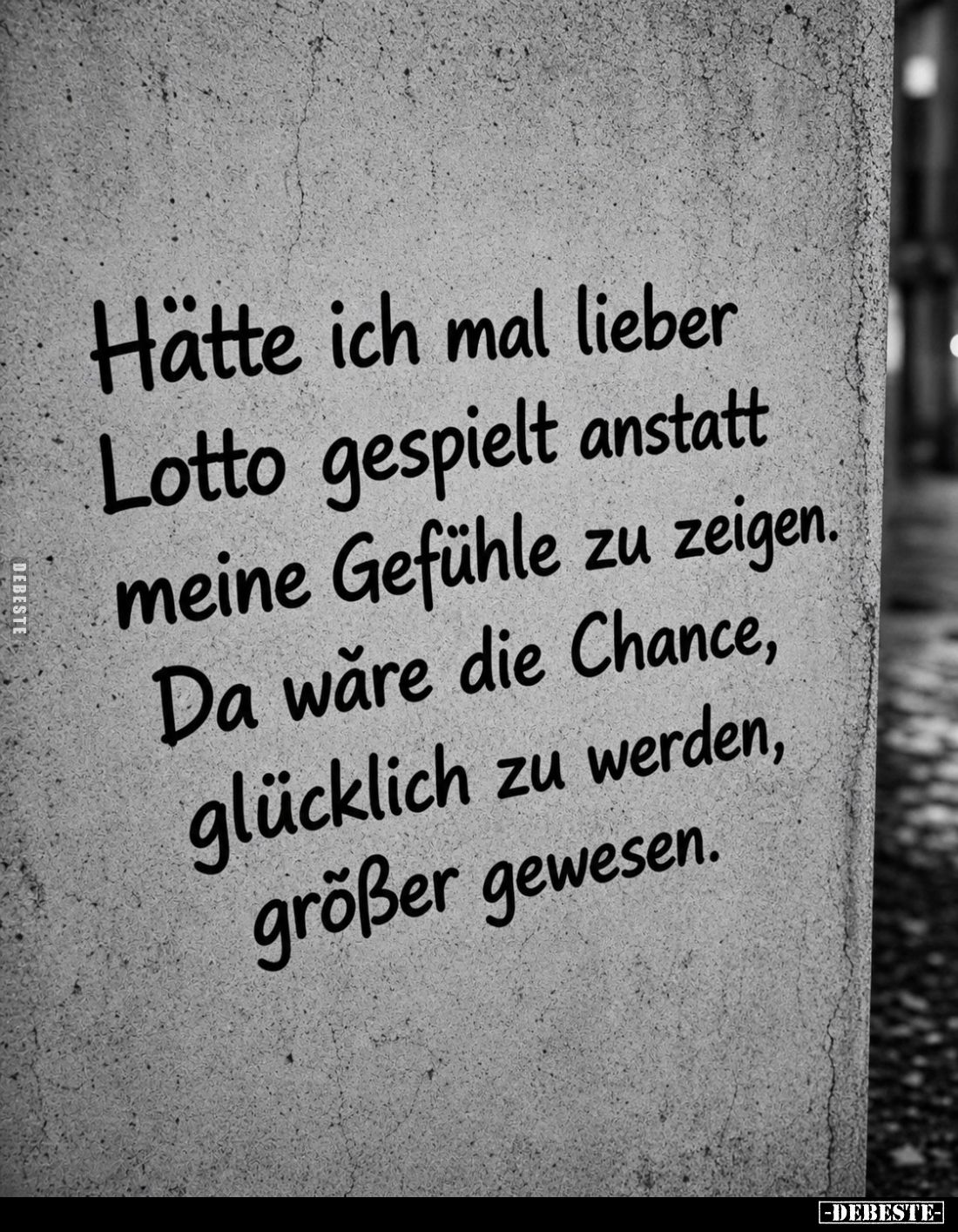 Hätte ich mal lieber Lotto gespielt anstatt meine Gefühle zu zeigen.
Da wäre die Chance, glücklich zu werden, größer gewesen...
