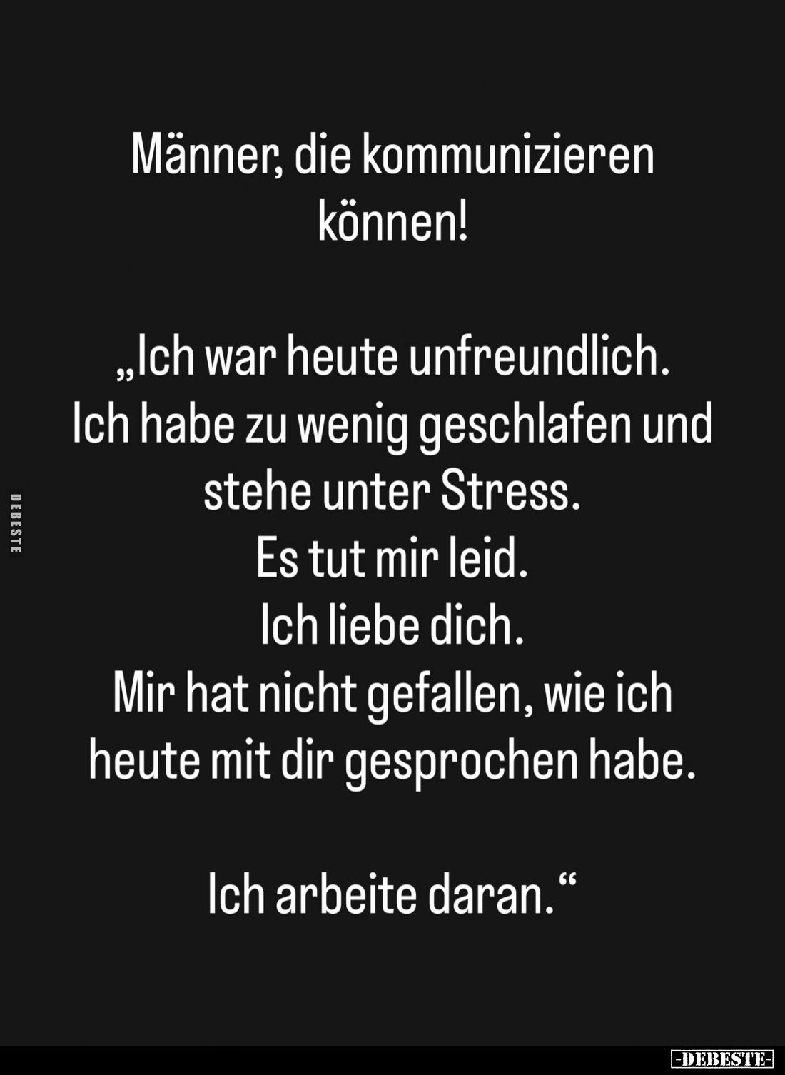 Männer, die kommunizieren können!
"Ich war heute unfreundlich. Ich habe zu wenig geschlafen und stehe unter Stress. Es ...