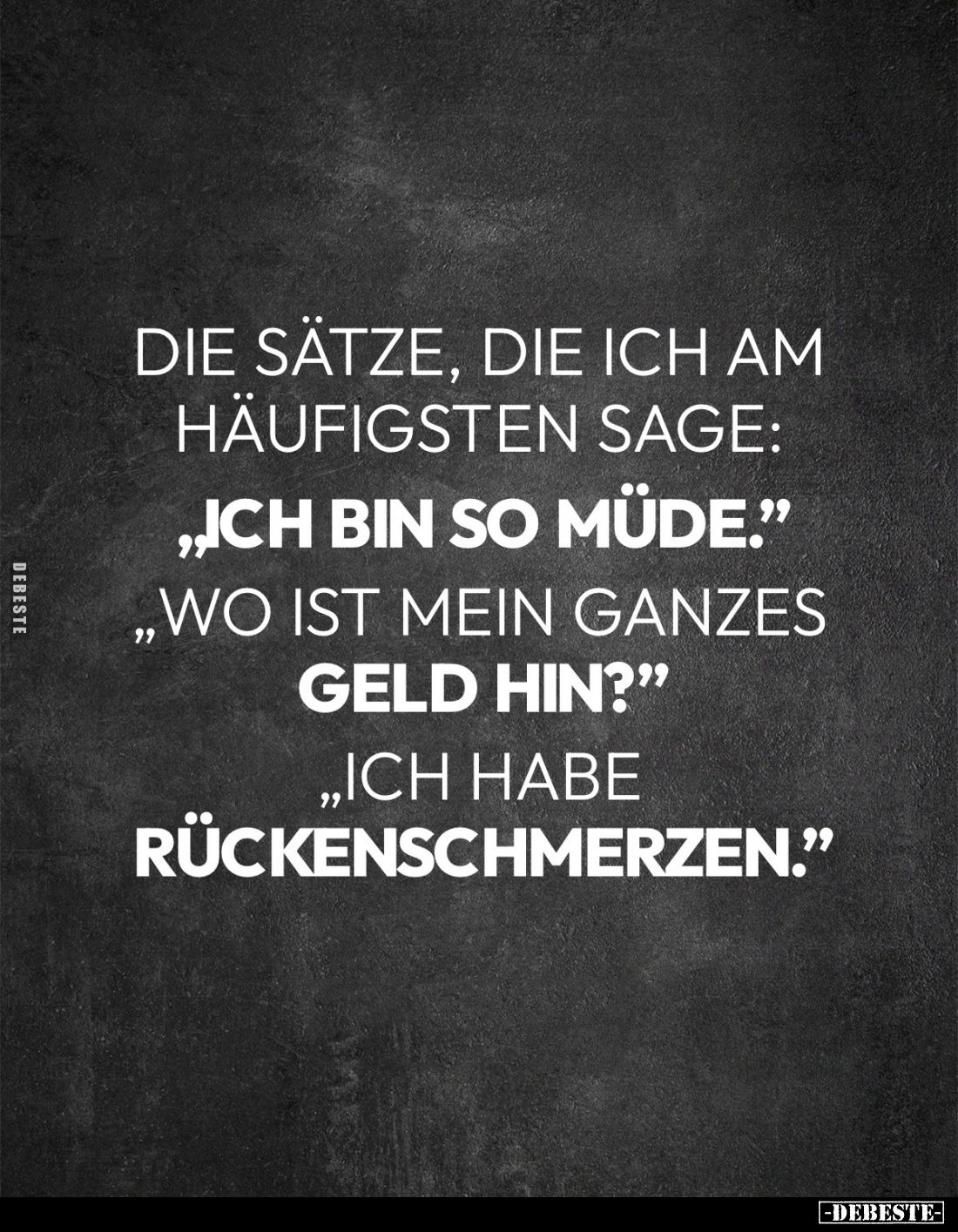Die Sätze, die ich am häufigsten sage: -
"Ich bin so müde." -
"Wo ist mein ganzes
Geld hin?" -
"...