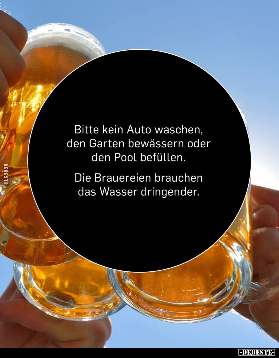 Bitte kein Auto waschen, den Garten bewässern oder den Pool befüllen.
Die Brauereien brauchen das Wasser dringender.