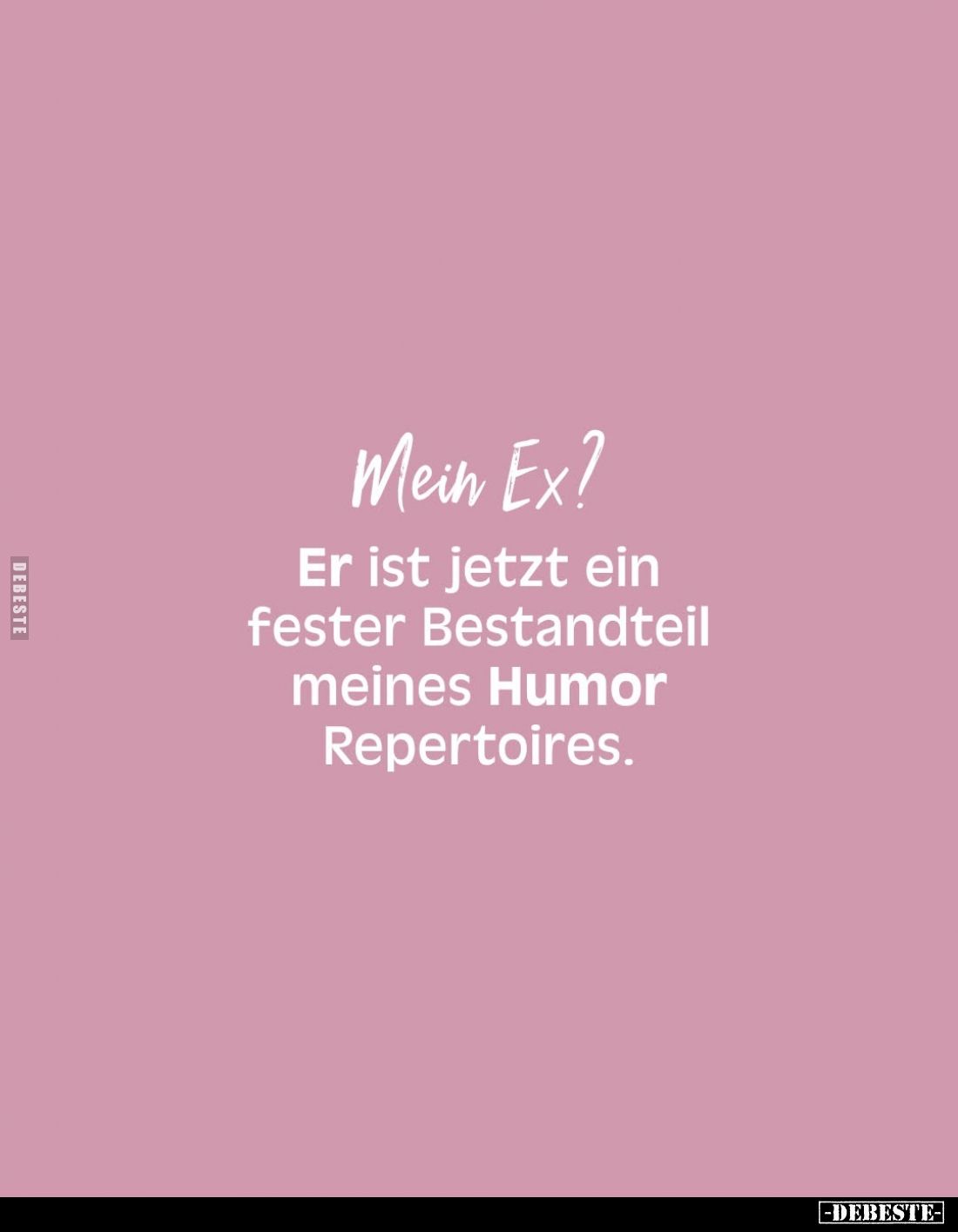 Mein Ex?
Er ist jetzt ein fester Bestandteil meines Humor Repertoires.