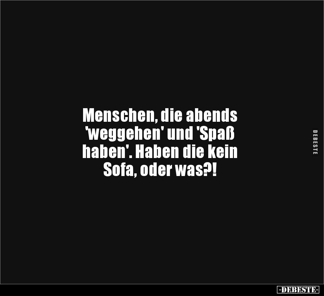 Menschen, die abends
'weggehen' und 'Spaß
haben'. Haben die kein
Sofa, oder was?!