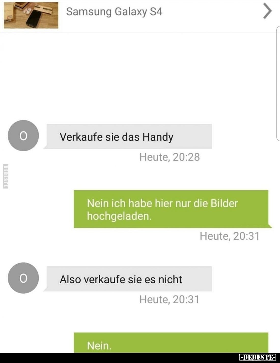 Verkaufe sie das Handy.
-
Nein ich habe hier nur die Bilder hochgeladen.
-
Also verkaufe sie es nicht.
-
Nein.
