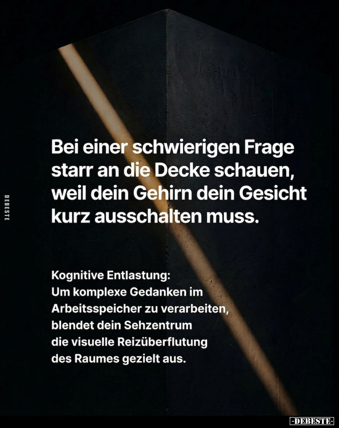 Bei einer schwierigen Frage starr an die Decke schauen, weil dein Gehirn dein Gesicht kurz ausschalten muss.

Kognitive Ent...