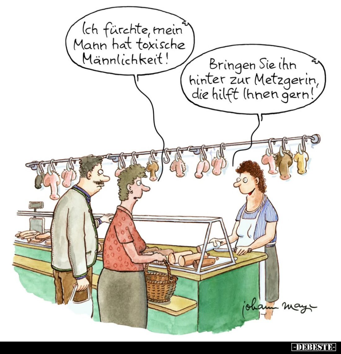 Ich fürchte, mein Mann hat toxische Männlichkeit! -
Bringen Sie ihn hinter zur Metzgerin, die hilft Ihnen gern!