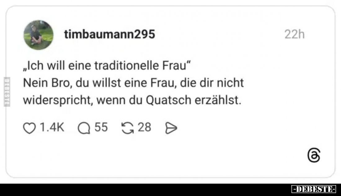 „Ich will eine traditionelle Frau" Nein Bro, du willst eine Frau, die dir nicht widerspricht, wenn du Quatsch erzählst.