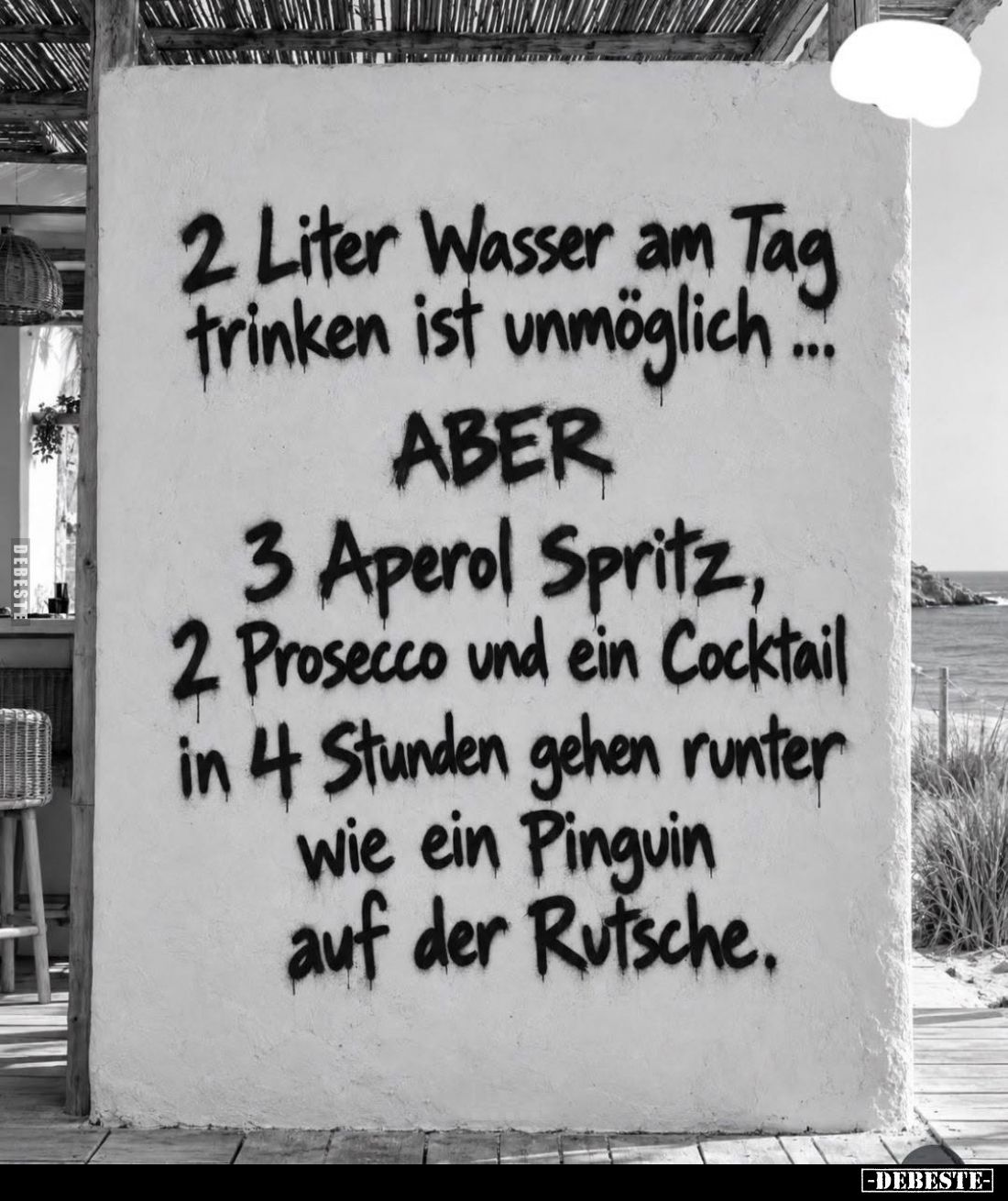 2 Liter Wasser am Tag trinken ist unmöglich...
ABER
3 Aperol Spritz,
2 Prosecco und ein Cocktail
in 4 Stunden gehen runte...