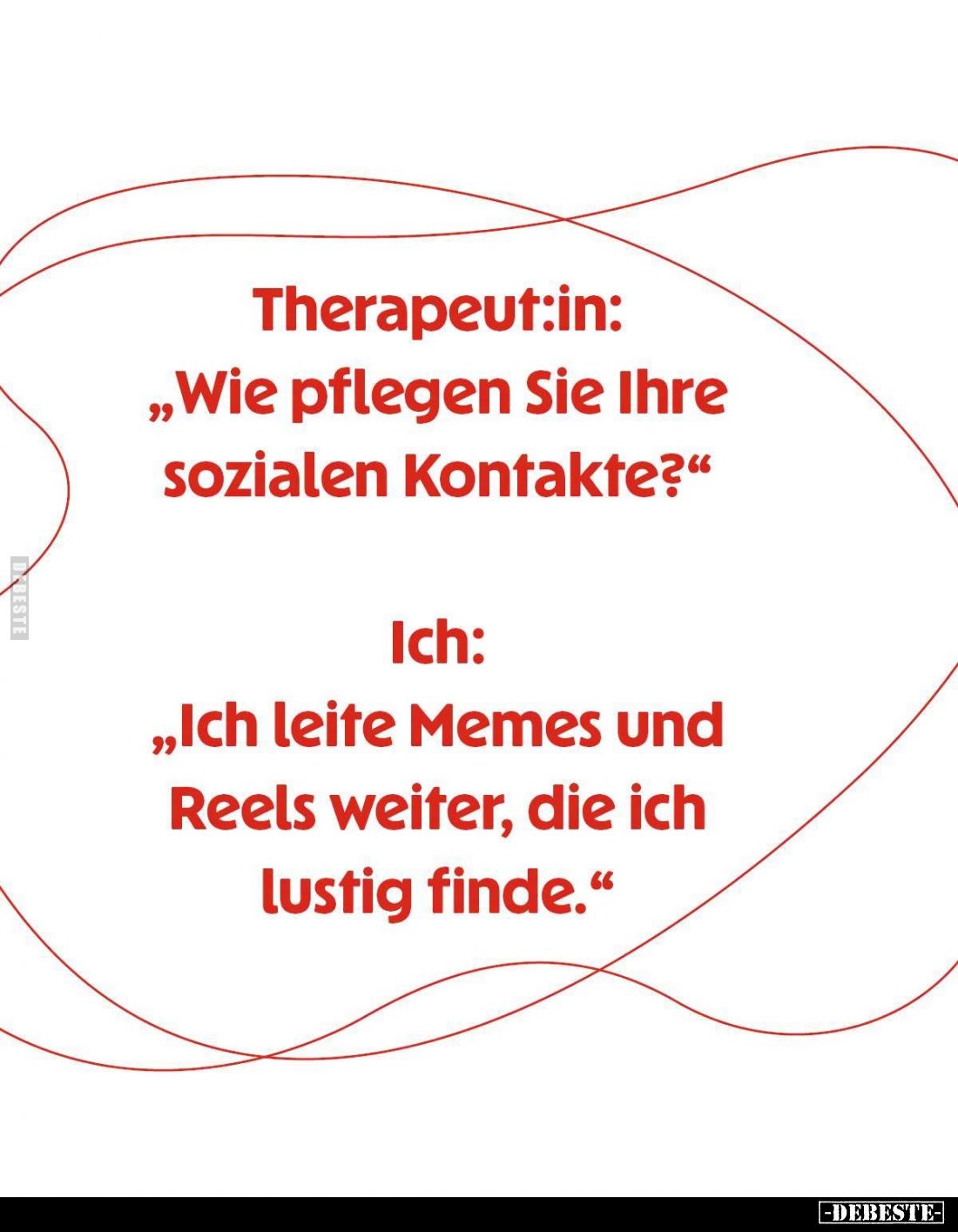 Therapeutin:
"Wie pflegen Sie Ihre sozialen Kontakte?"
- Ich:
"Ich leite Memes und Reels weiter, die ich lu...