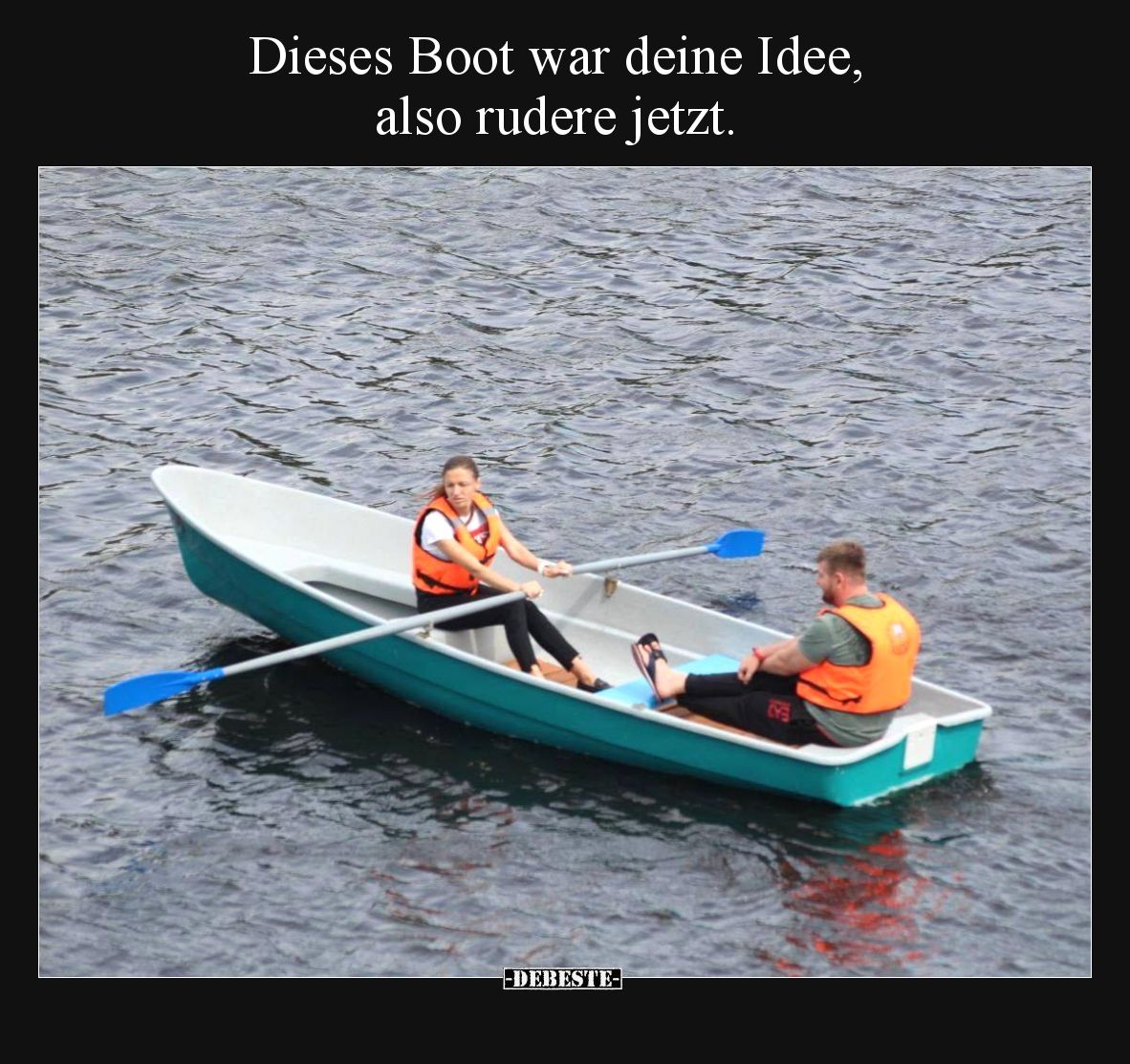 Dieses Boot war deine Idee, also rudere jetzt.