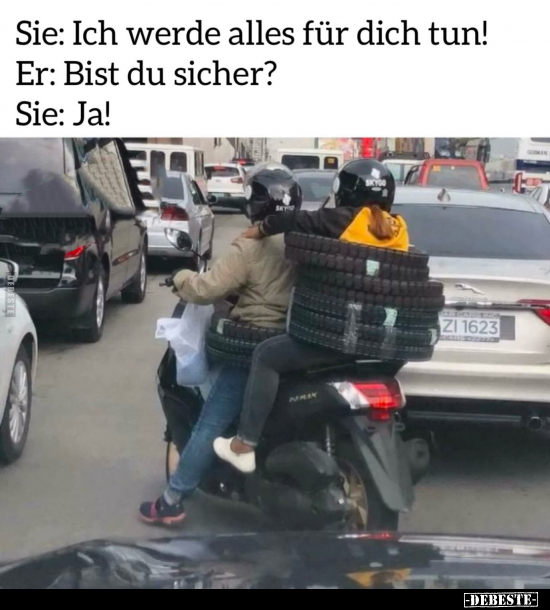 Sie: Ich werde alles für dich tun!
Er: Bist du sicher?
Sie: Ja!