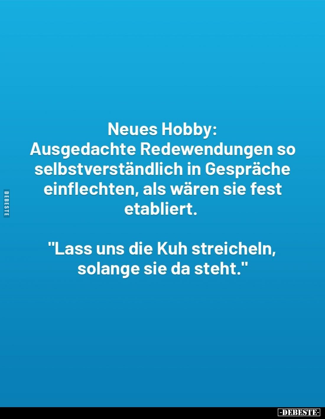 Neues Hobby: Ausgedachte Redewendungen so selbstverständlich in Gespräche einflechten, als wären sie fest etabliert.
"L...