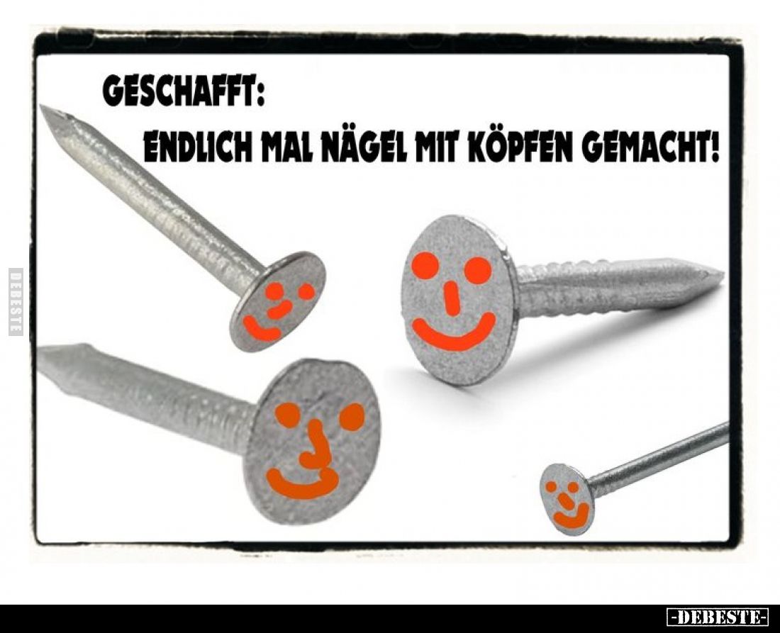 Geschafft:
Endlich mal Nägel mit Köpfen gemacht!