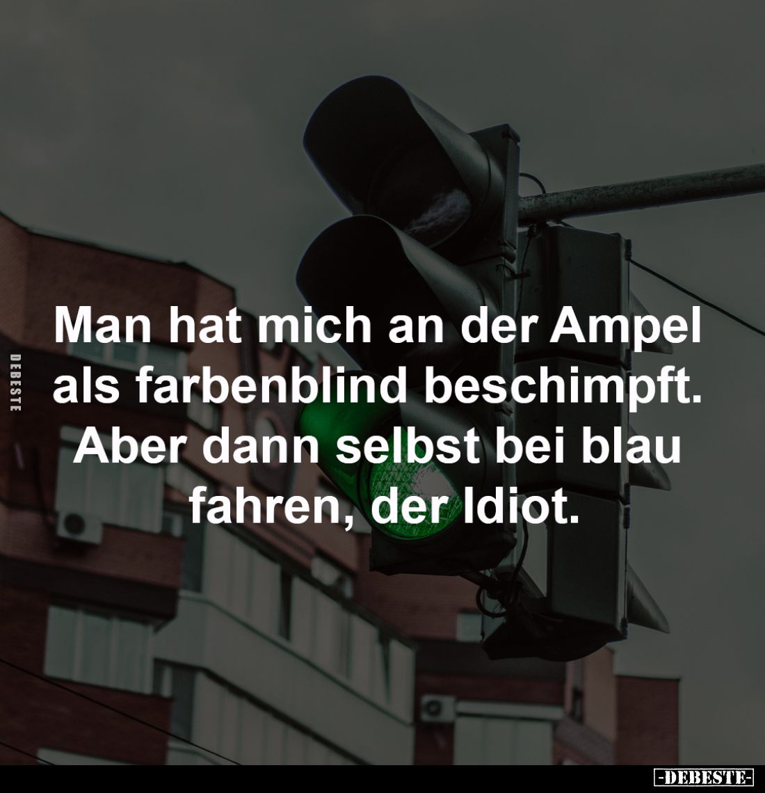 Man hat mich an der Ampel
als farbenblind beschimpft.
Aber dann selbst bei blau
fahren, der Idiot.
