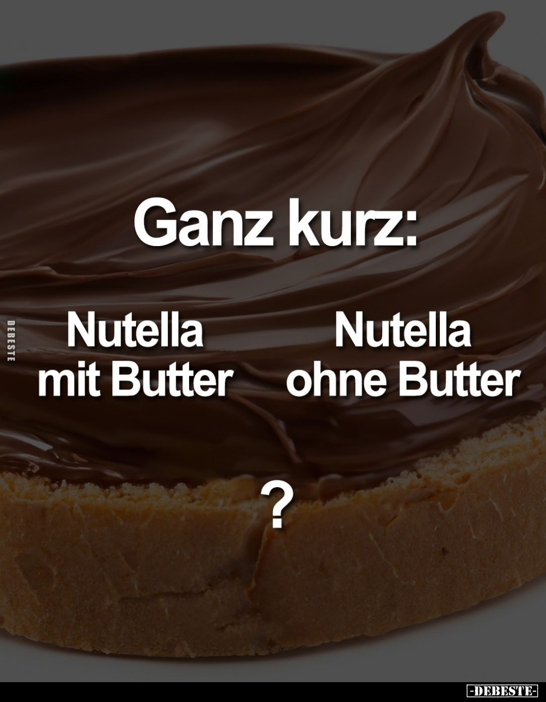 Ganz kurz:
Nutella mit Butter VS
Nutella ohne Butter?