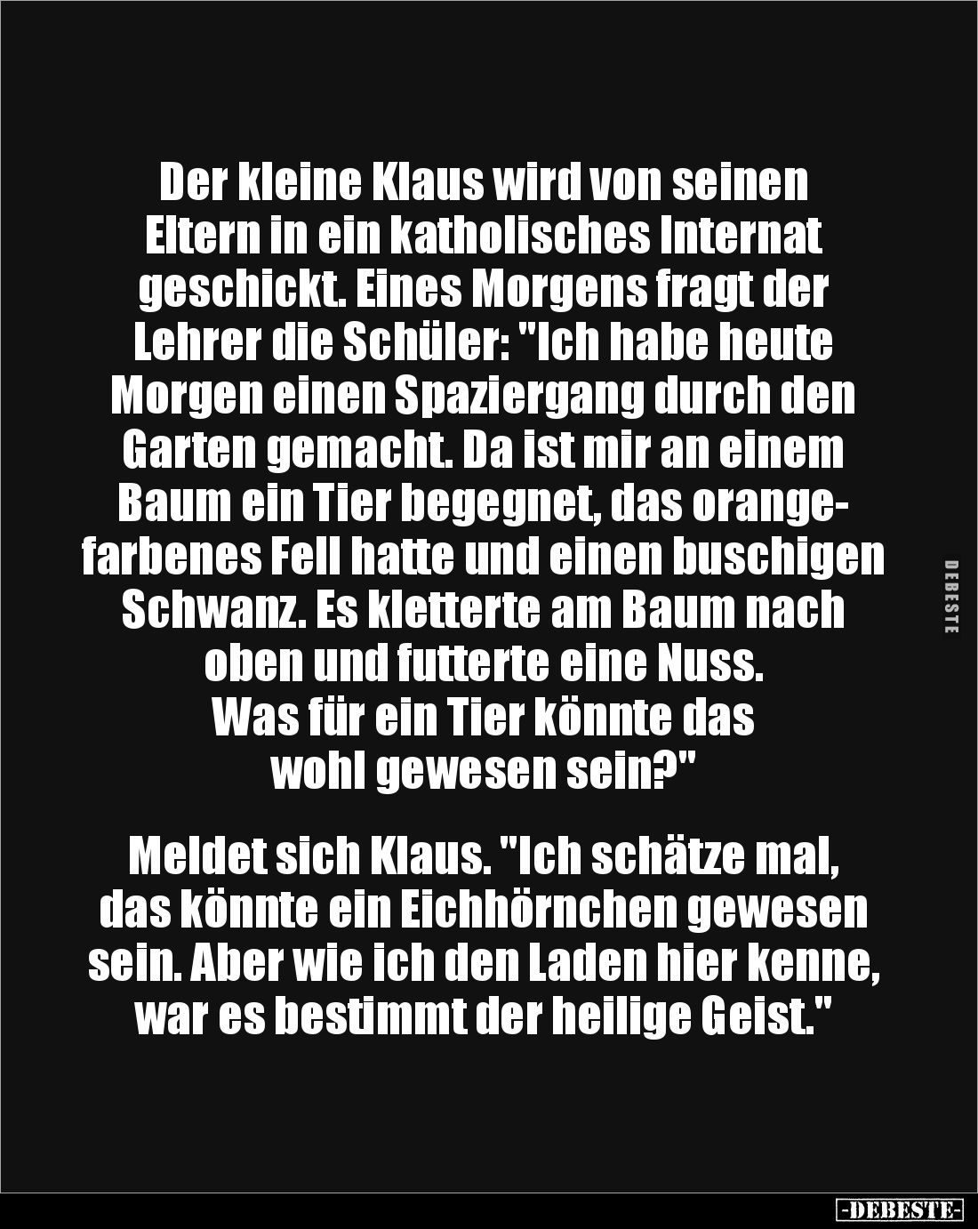 Der kleine Klaus wird von seinen
Eltern in ein katholisches Internat geschickt. Eines Morgens fragt der Lehrer die Schüler:...