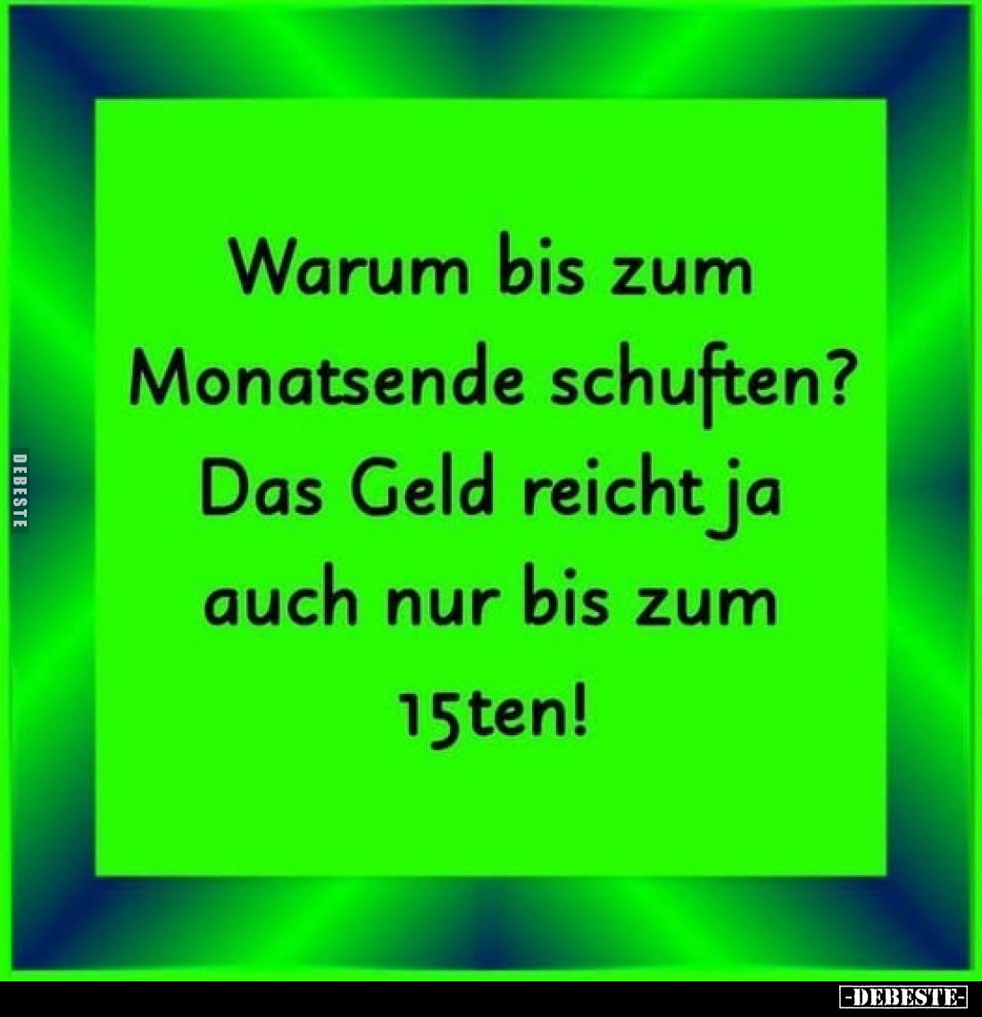 Warum bis zum Monatsende schuften?
Das Geld reicht ja auch nur bis zum 15ten!