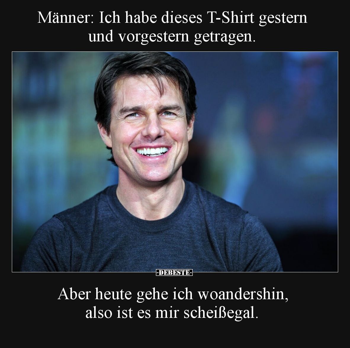 Männer: Ich habe dieses T-Shirt gestern und vorgestern getragen.
Aber heute gehe ich woandershin, also ist es mir scheiß...