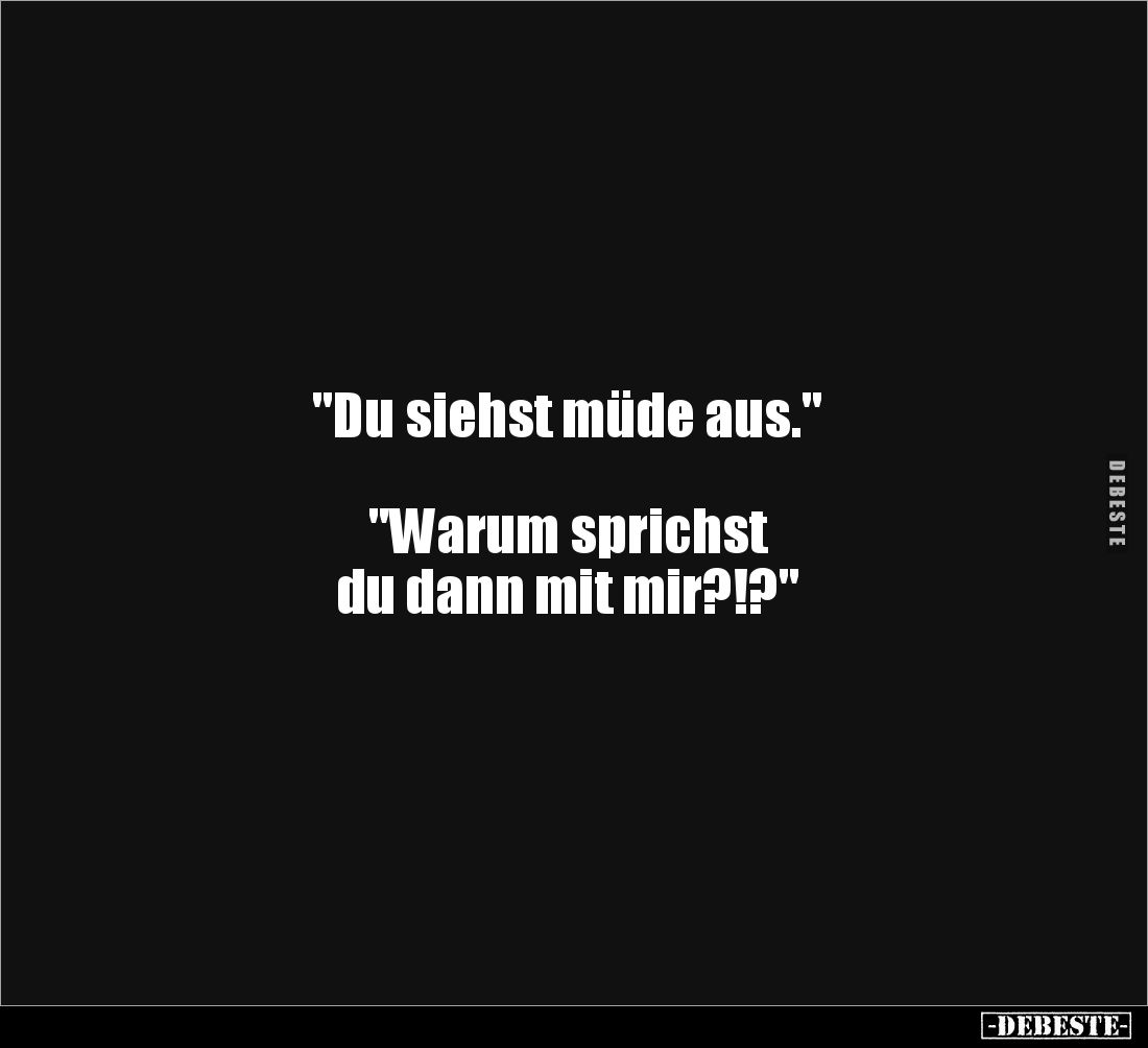"Du siehst müde aus."
"Warum sprichst
du dann mit mir?!?"