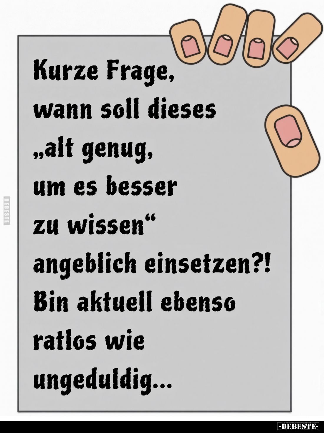 Kurze Frage, wann soll dieses „alt genug, um es besser zu wissen" angeblich einsetzen?!
Bin aktuell ebenso ratlos wie u...