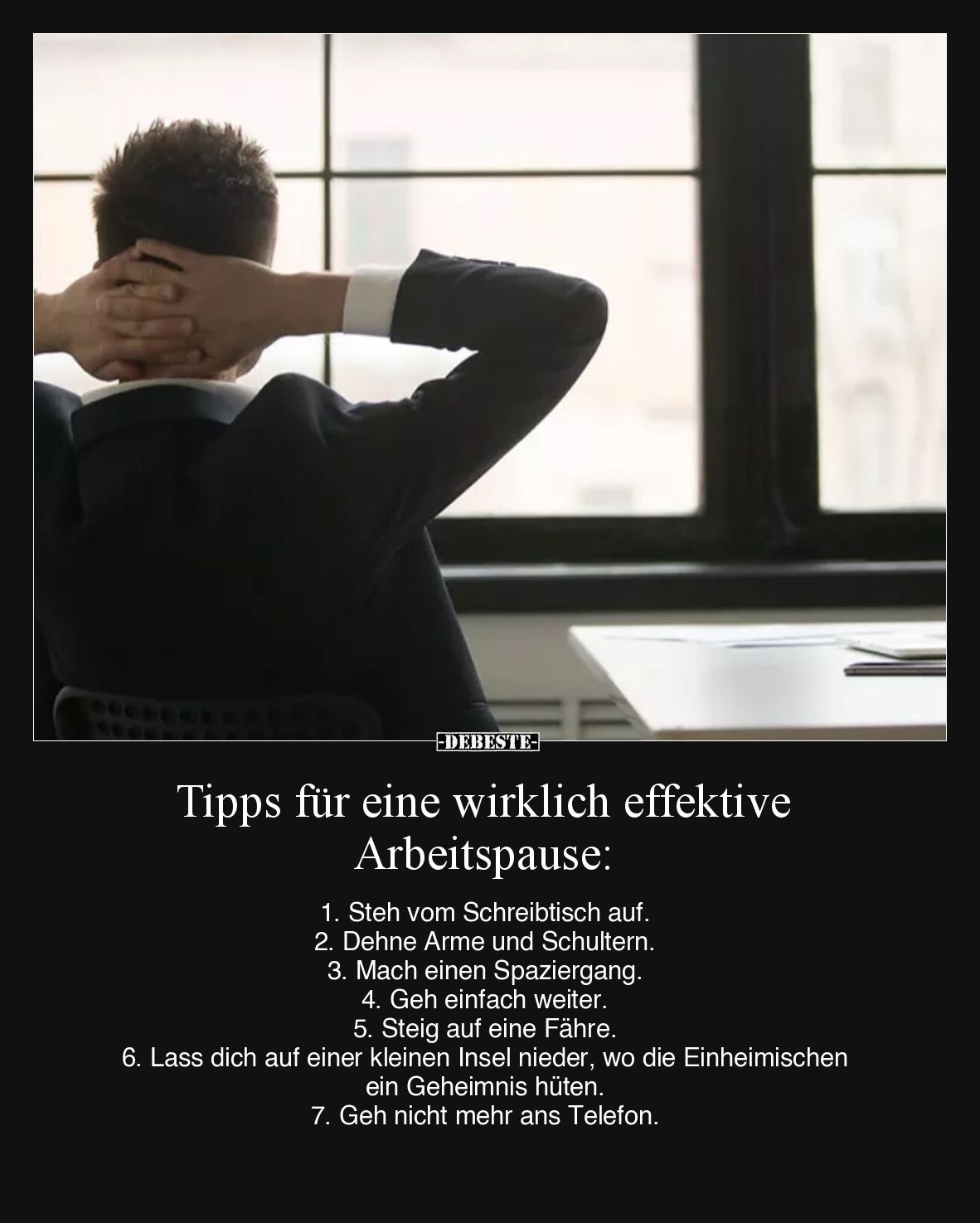 Tipps für eine wirklich effektive Arbeitspause:

1. Steh vom Schreibtisch auf 
2. Dehne Arme und Schultern 
3. Mach einen...