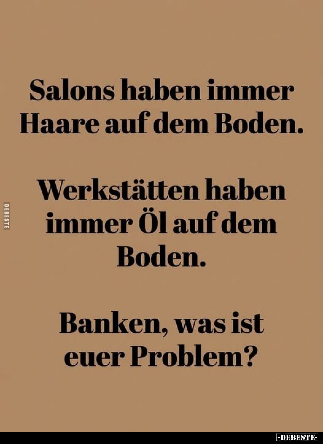 Salons haben immer Haare auf dem Boden.
Werkstätten haben immer Öl auf dem Boden.
Banken, was ist euer Problem?