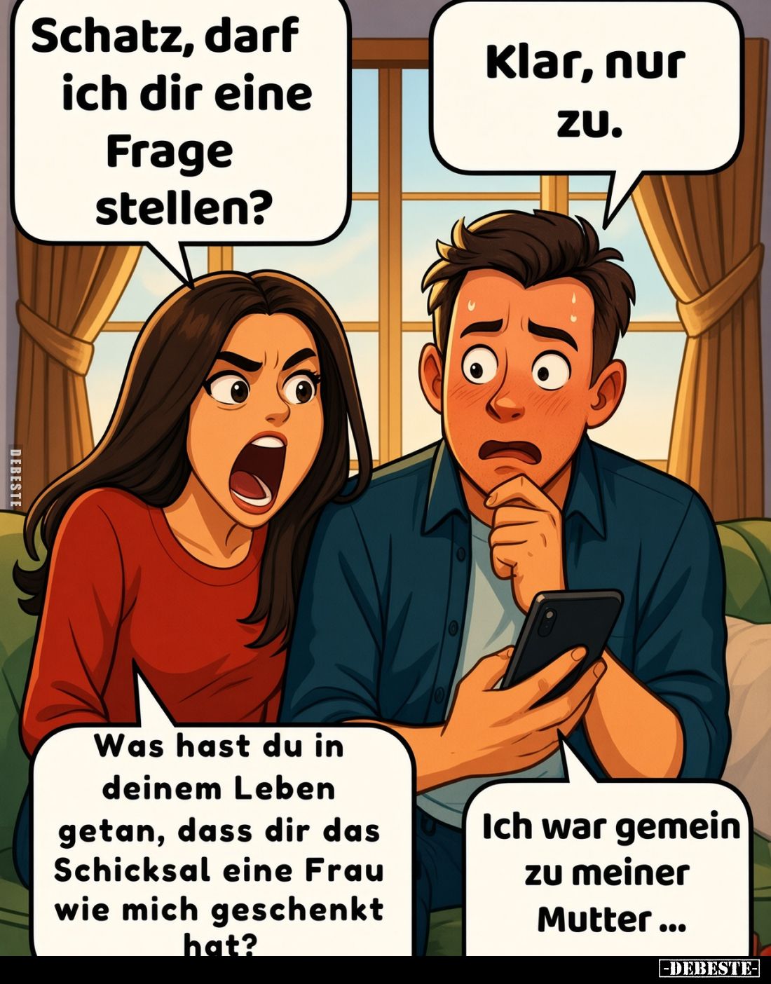 Schatz, darf ich dir eine Frage stellen?
Klar, nur zu.
Was hast du in deinem Leben getan, dass dir das Schicksal eine Frau ...