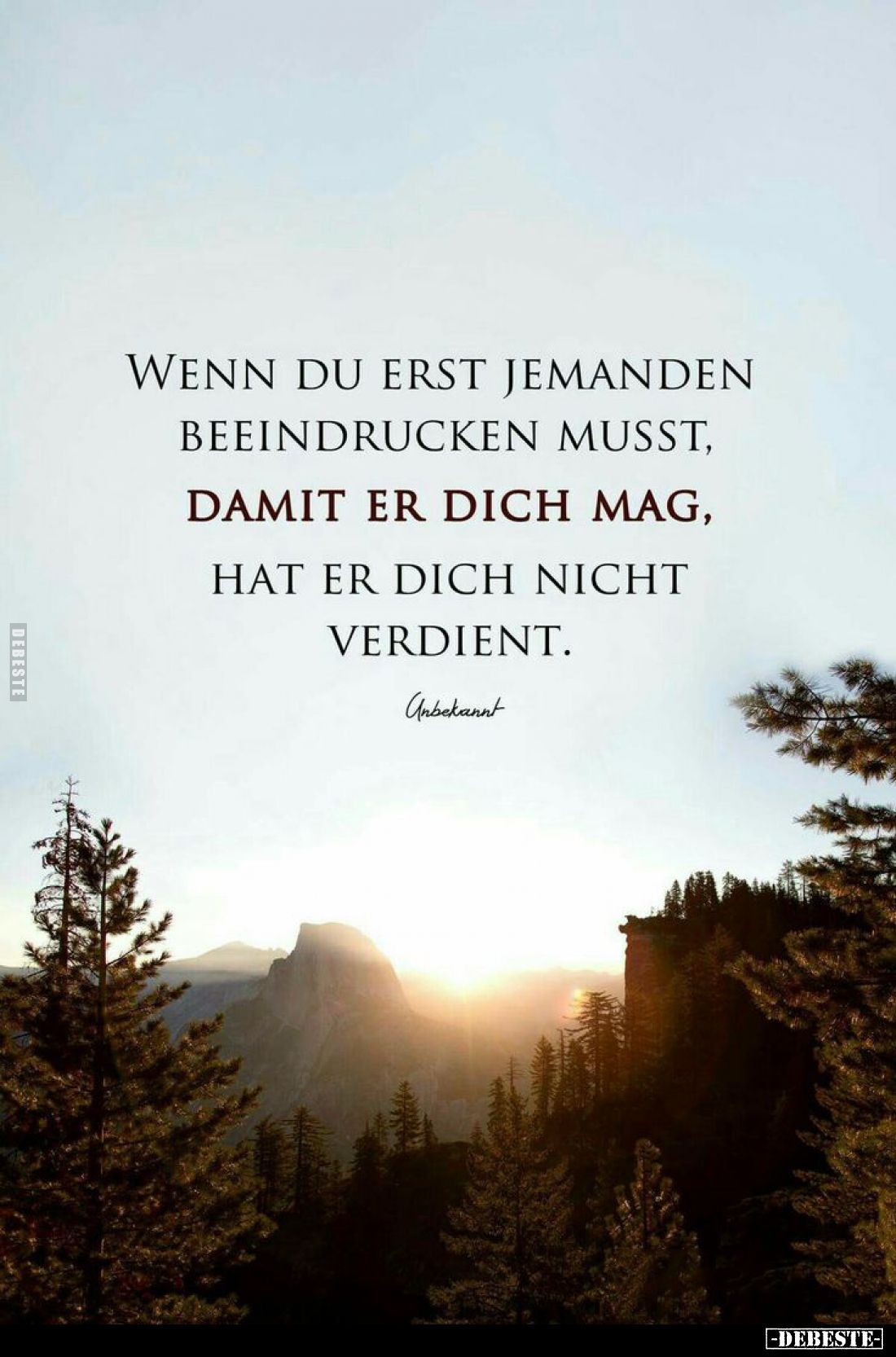 Wenn du erst jemanden beeindrucken musst, damit er dich mag, hat er dich nicht verdient.