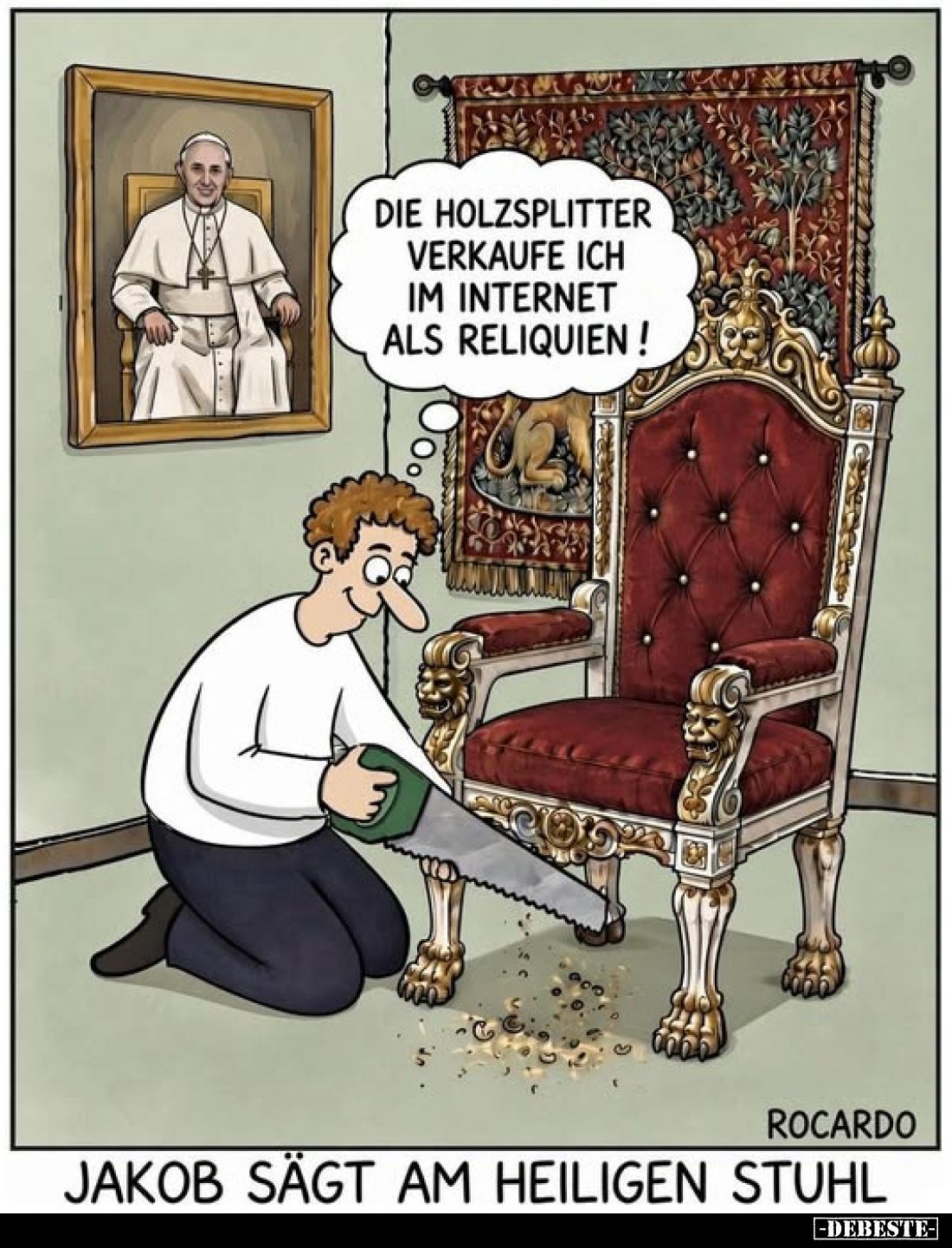 Die Holzsplitter verkaufe ich im Internet als Reliquien !
-
Jakob sägt am heiligen Stuhl
