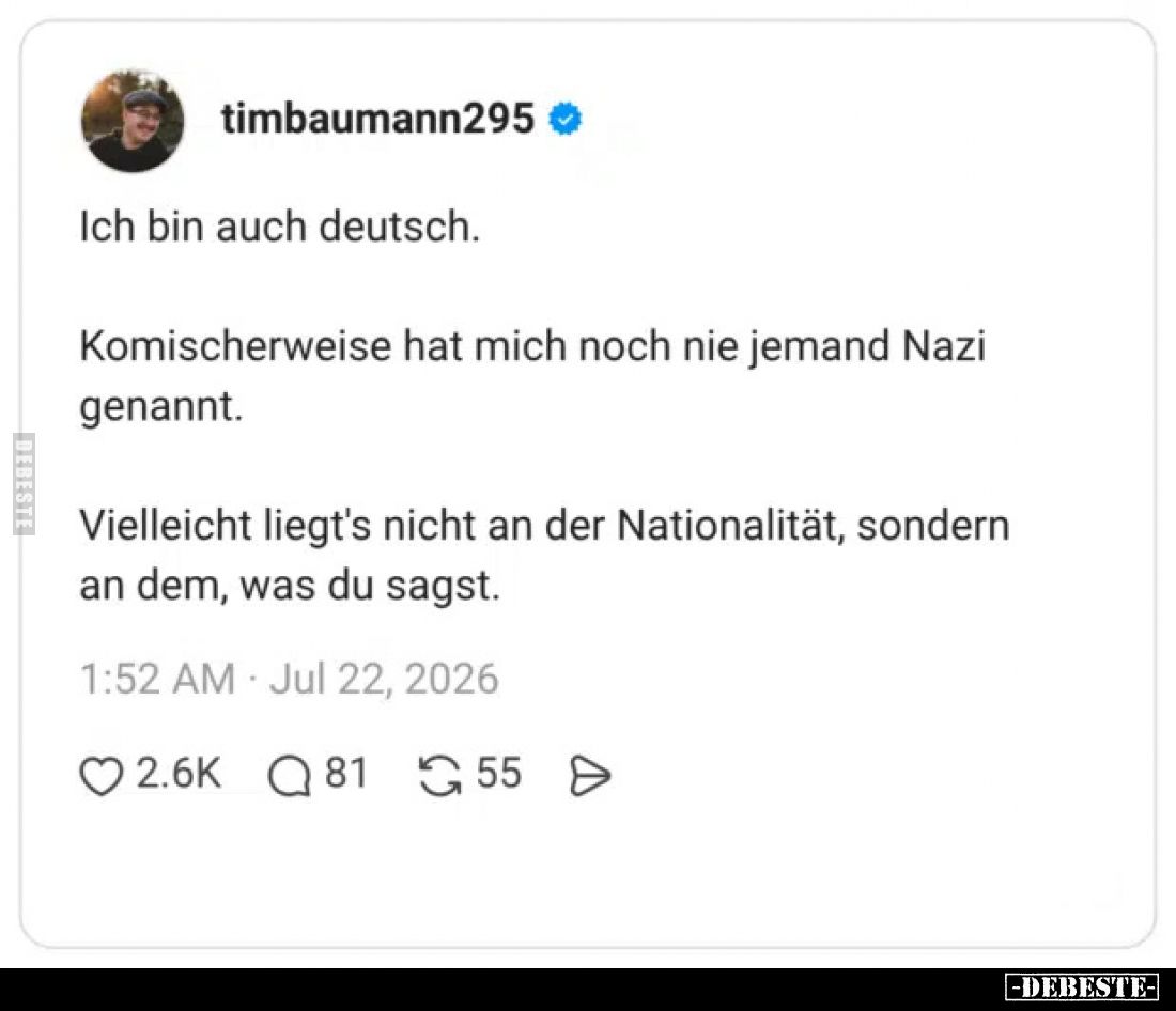 Ich bin auch deutsch.
Komischerweise hat mich noch nie jemand Nazi genannt.
Vielleicht liegt's nicht an der Nationalitä...