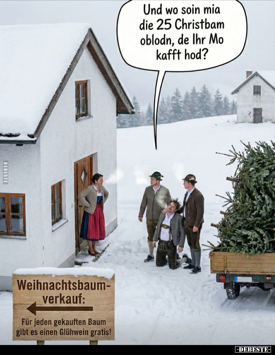 Und wo soin mia die 25 Christbam oblodn, de Ihr Mo kafft hod?