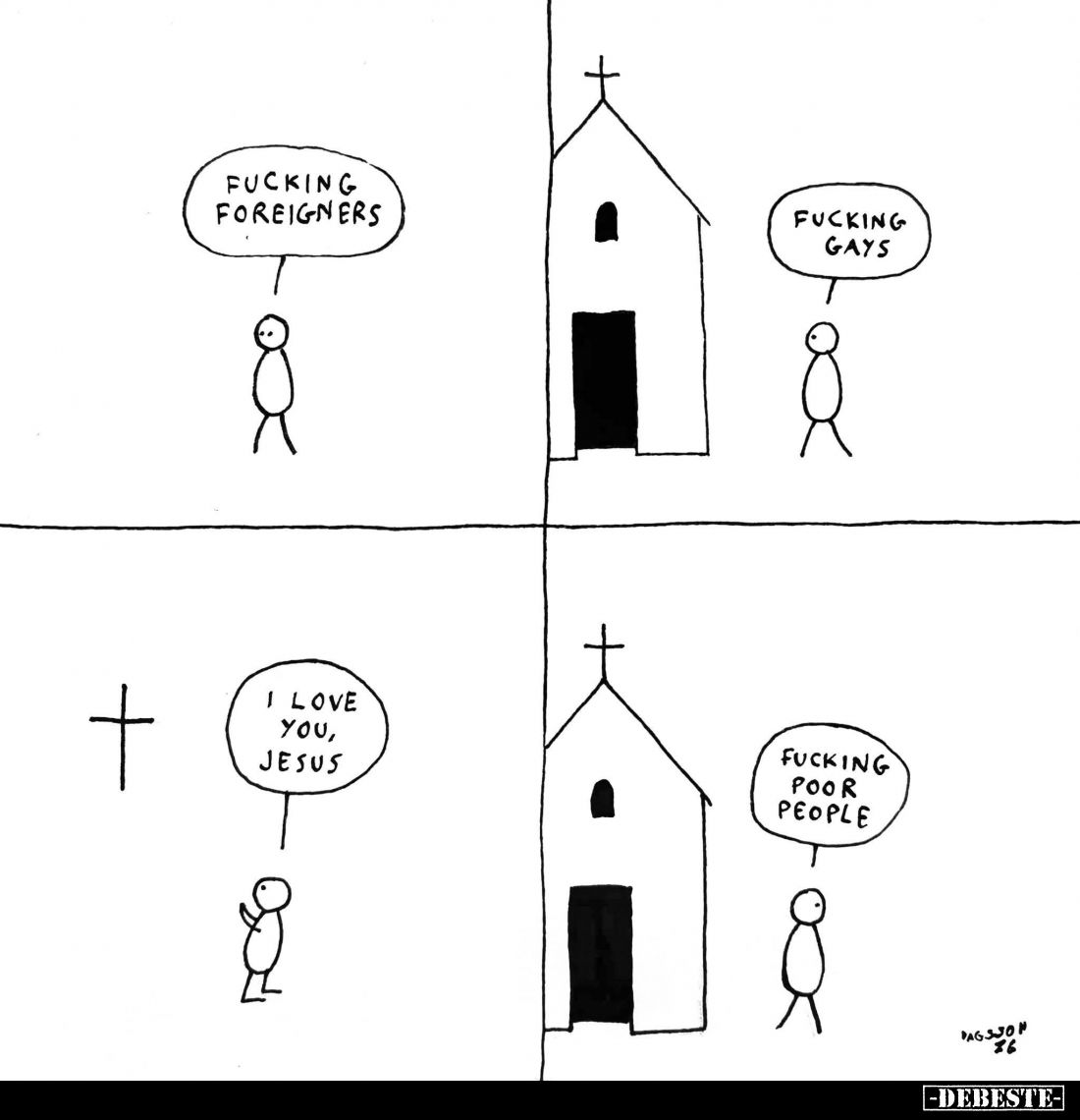 Fucking foreigners.
Fucking gays.
I love you, Jesus.
Fucking poor people.