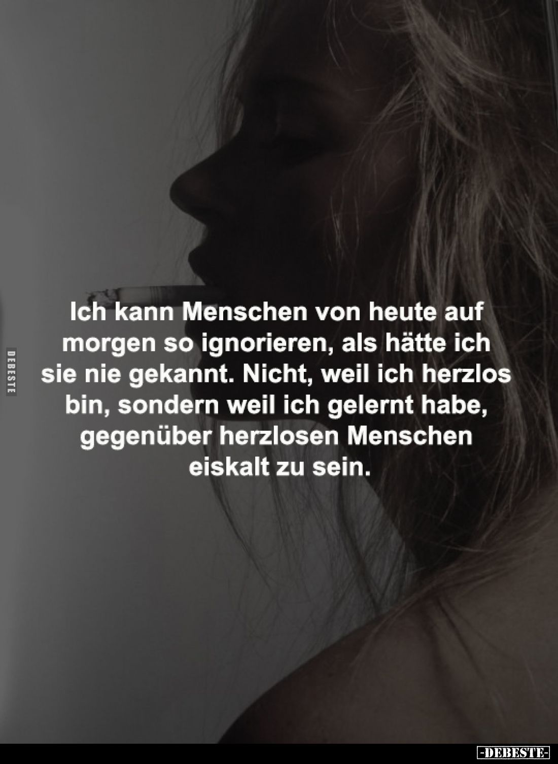Ich kann Menschen von heute auf 
morgen so ignorieren, als hätte ich 
sie nie gekannt. Nicht, weil ich herzlos 
bin, sonde...