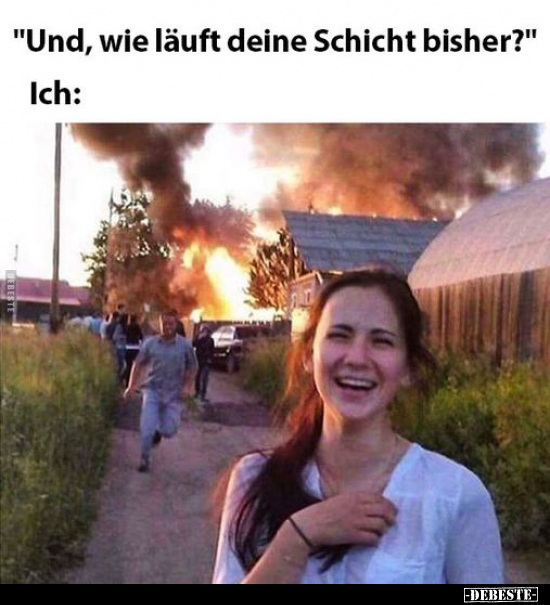 "Und, wie läuft deine Schicht bisher?"
-
Ich: