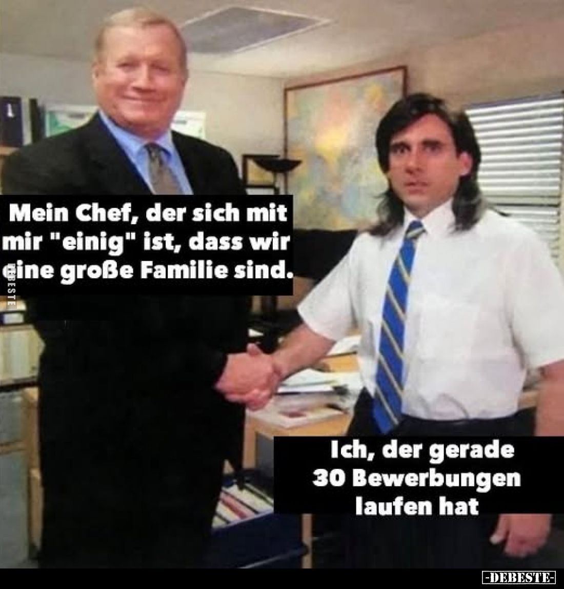 Mein Chef, der sich mit mir "einig" ist, dass wir eine große Familie sind. -
Ich, der gerade 30 Bewerbungen laufen...