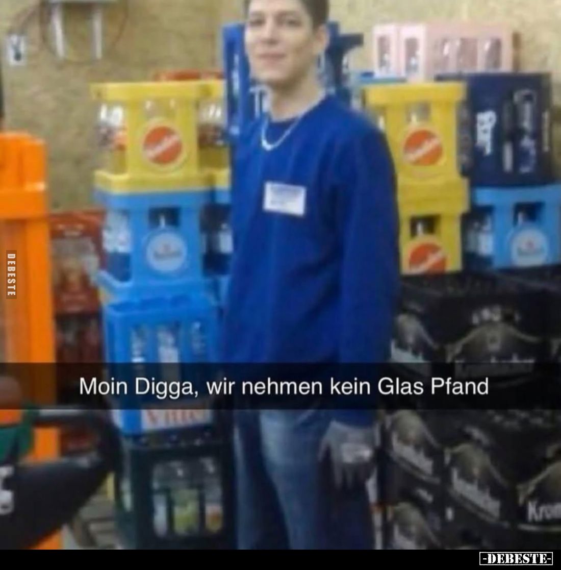 Moin Digga, wir nehmen kein Glas Pfand