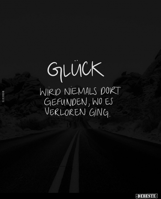 Glück wird niemals dort gefunden, wo es verloren ging.. - Lustige Bilder | DEBESTE.de