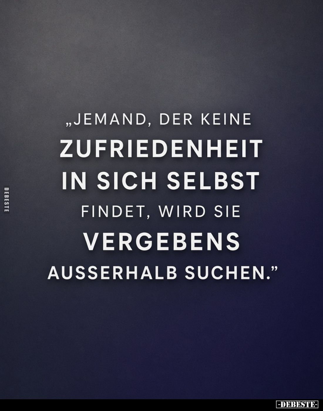 „Jemand, der keine Zufriedenheit in sich selbst findet, wird sie vergebens außerhalb suchen.“