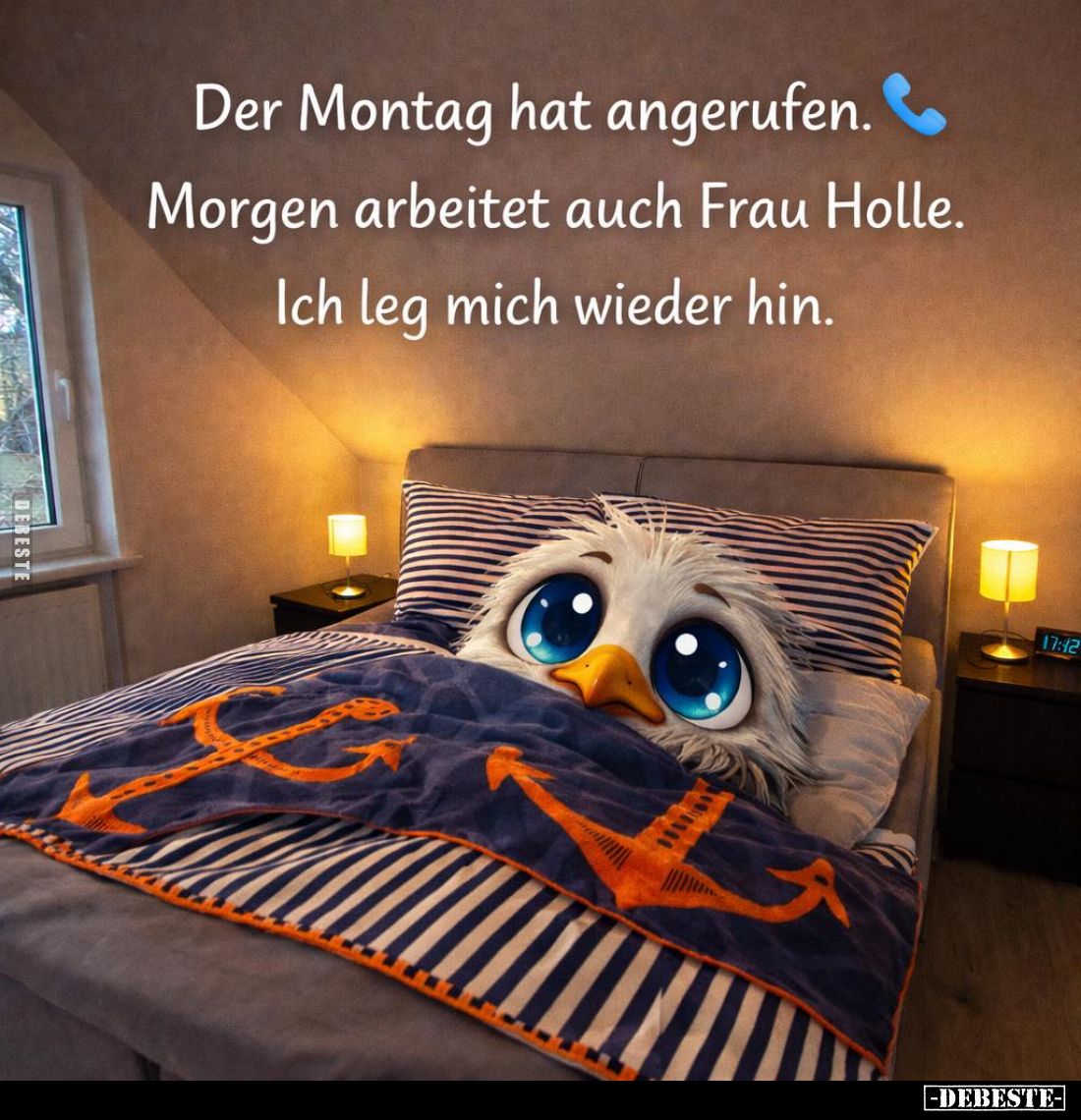 Der Montag hat angerufen.
Morgen arbeitet auch Frau Holle.
Ich leg mich wieder hin.