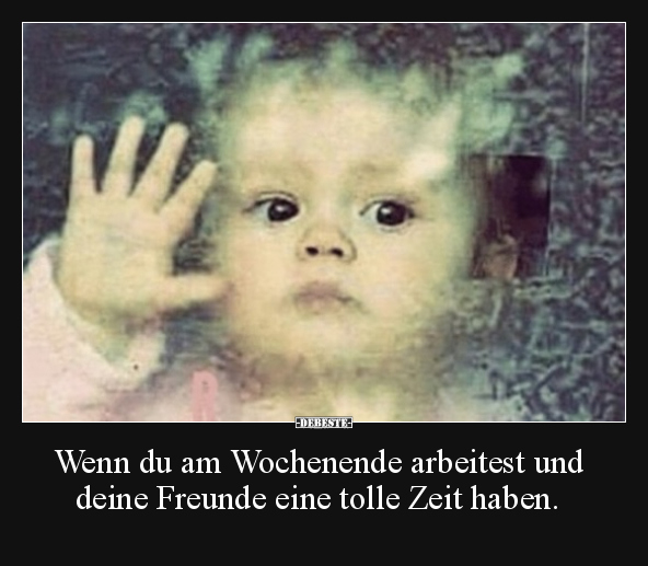 Wenn du am Wochenende arbeitest und deine Freunde eine.. - Lustige Bilder | DEBESTE.de