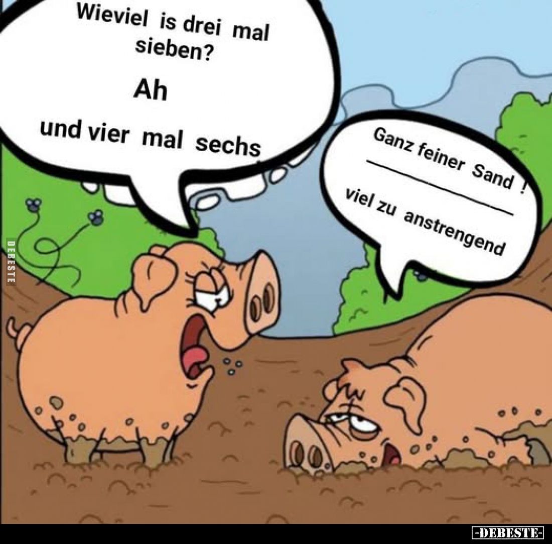 Wieviel is drei mal sieben? 
Ganz feiner Sand!
Ah und vier mal sechs?
Viel zu anstrengend.