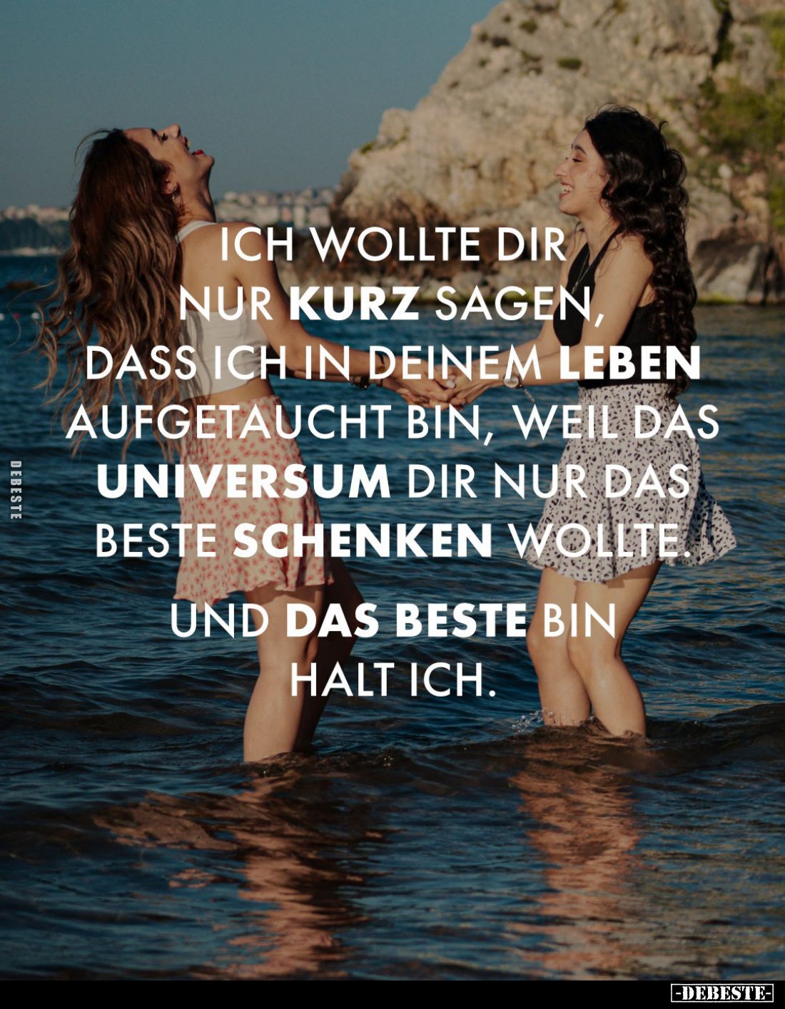 Ich wollte dir nur kurz sagen, dass ich in deinem Leben aufgetaucht bin, weil das Universum dir nur das Beste schenken wollte...