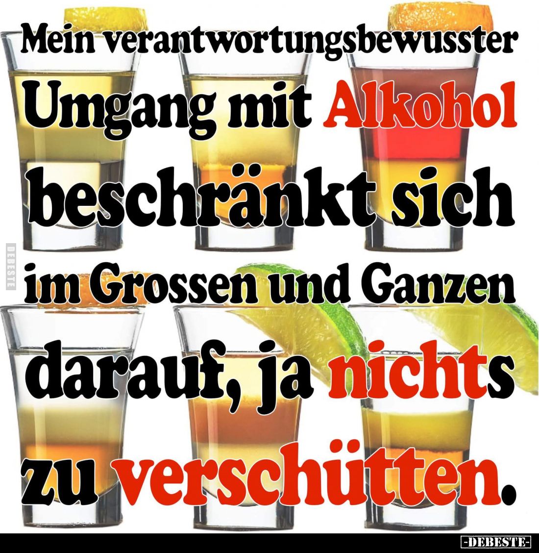 Mein verantwortungsbewusster Umgang mit Alkohol beschränkt sich im Grossen und Ganzen darauf, ja nichts zu verschütten.