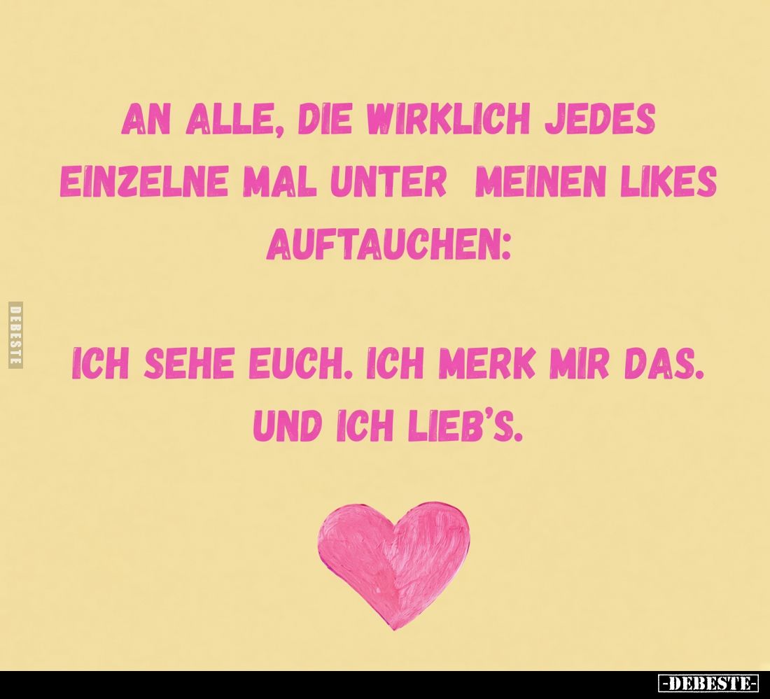 An alle, die wirklich jedes einzelne Mal unter meinen Likes auftauchen:
Ich sehe euch. Ich merk mir das. Und ich lieb's.