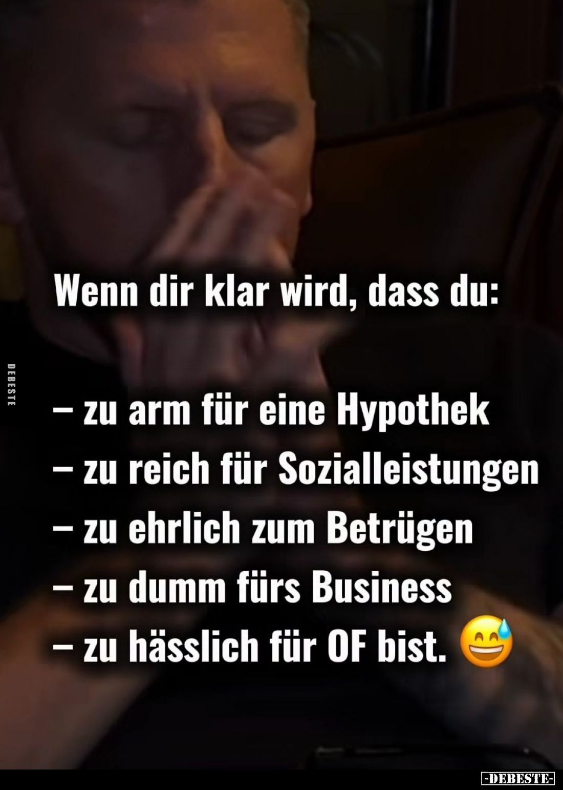 Wenn dir klar wird, dass du:
- zu arm für eine Hypothek;
- zu reich für Sozialleistungen;
- zu ehrlich zum Betrügen;
- zu...