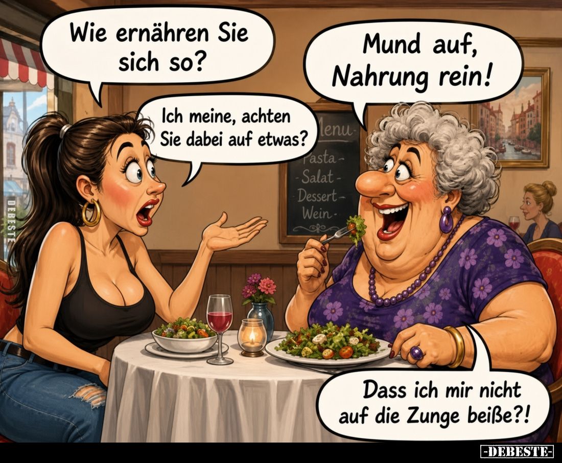 Wie ernähren Sie sich so?

Mund auf, Nahrung rein!

Ich meine, achten Sie dabei auf etwas?

Dass ich mir nicht auf die ...